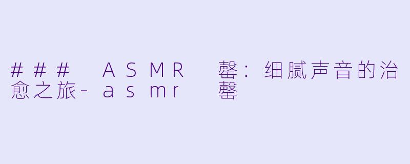 ### ASMR 罄:细腻声音的治愈之旅