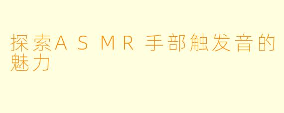 探索ASMR手部触发音的魅力