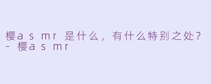 樱asmr是什么,有什么特别之处?