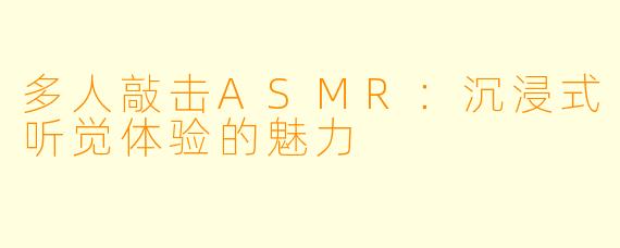 多人敲击ASMR：沉浸式听觉体验的魅力