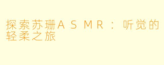 探索苏珊ASMR:听觉的轻柔之旅
