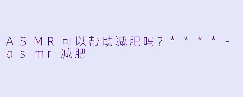 ASMR可以帮助减肥吗?****