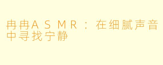 冉冉ASMR：在细腻声音中寻找宁静