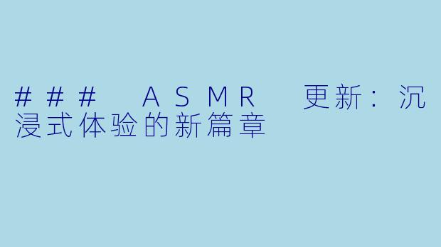 ### ASMR 更新:沉浸式体验的新篇章