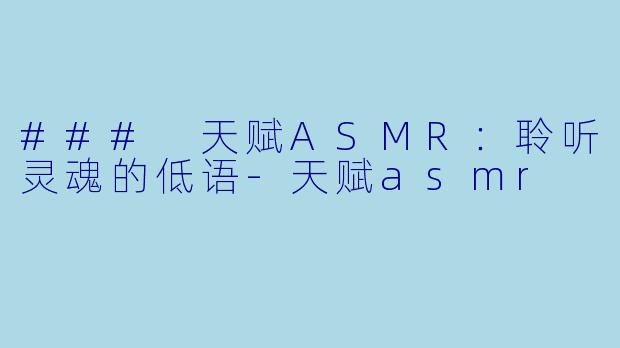 ### 天赋ASMR：聆听灵魂的低语-天赋asmr