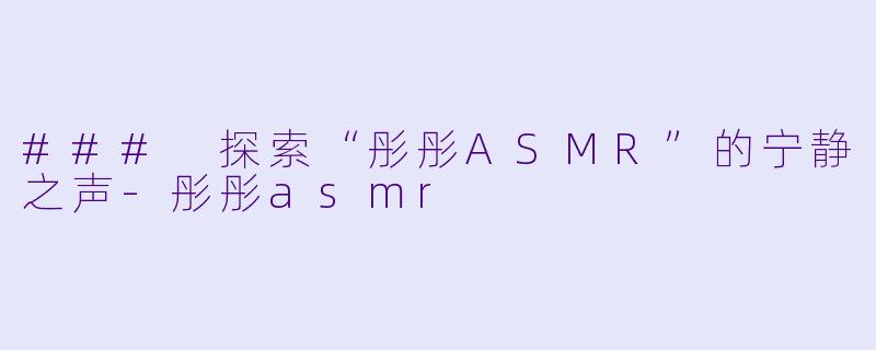 ### 探索“彤彤ASMR”的宁静之声