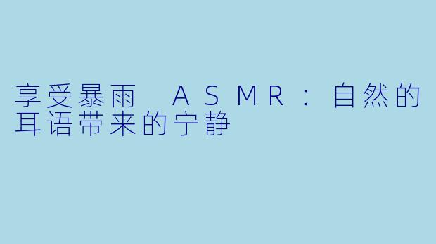 享受暴雨 ASMR：自然的耳语带来的宁静