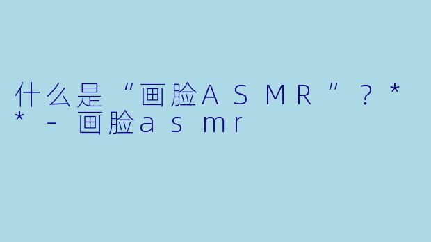 什么是“画脸ASMR”?**