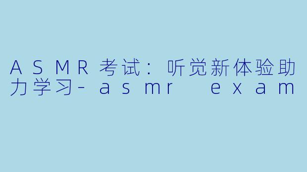 ASMR考试:听觉新体验助力学习