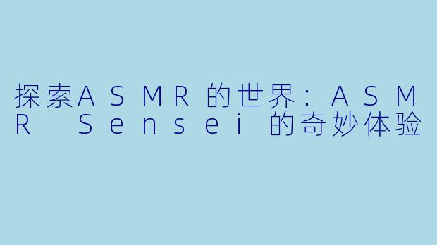 探索ASMR的世界：ASMR Sensei的奇妙体验
