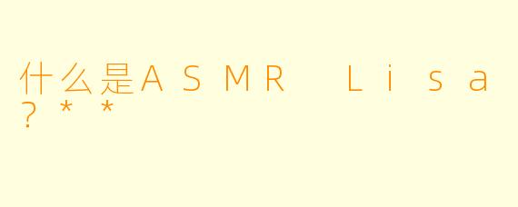 什么是ASMR Lisa?**