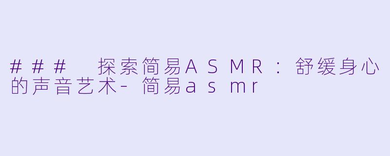 ### 探索简易ASMR:舒缓身心的声音艺术