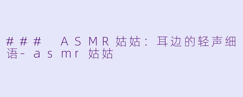 ### ASMR姑姑:耳边的轻声细语