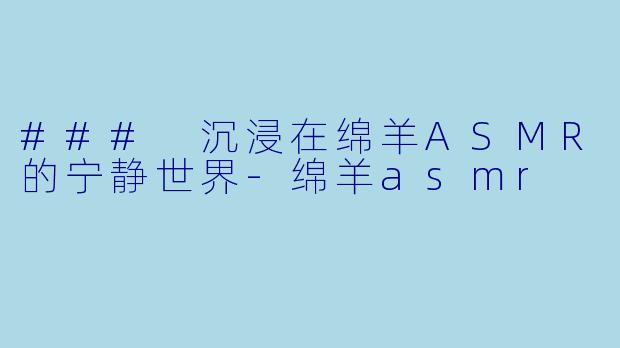 ### 沉浸在绵羊ASMR的宁静世界