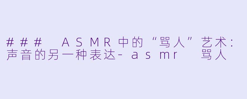 ### ASMR中的“骂人”艺术:声音的另一种表达