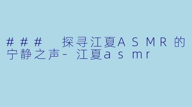### 探寻江夏ASMR的宁静之声
