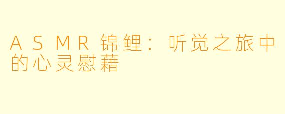 ASMR锦鲤：听觉之旅中的心灵慰藉