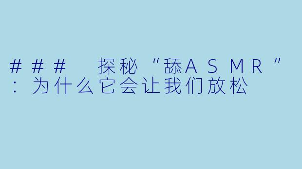 ### 探秘“舔ASMR”：为什么它会让我们放松