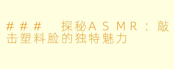 ### 探秘ASMR：敲击塑料脸的独特魅力