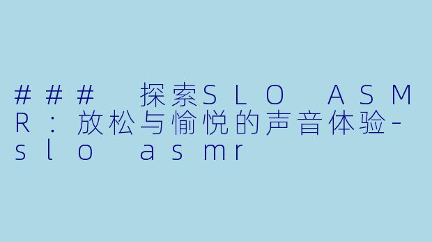### 探索SLO ASMR:放松与愉悦的声音体验