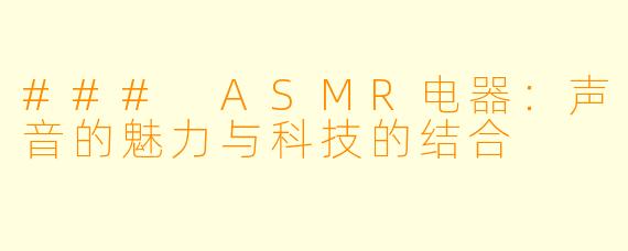 ### ASMR电器：声音的魅力与科技的结合