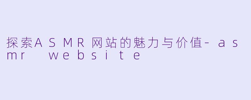 探索ASMR网站的魅力与价值-asmr website