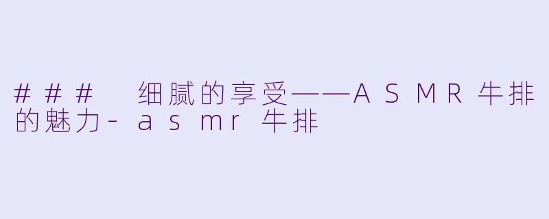 ### 细腻的享受——ASMR牛排的魅力