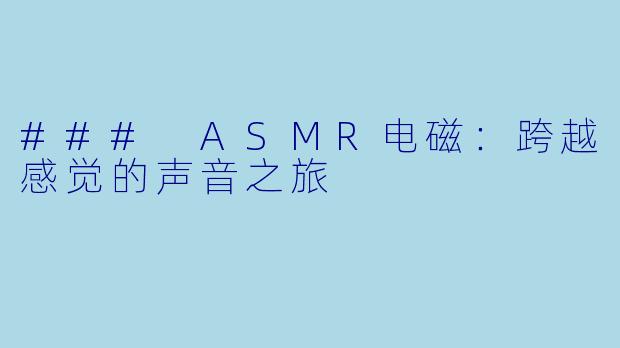 ### ASMR电磁：跨越感觉的声音之旅