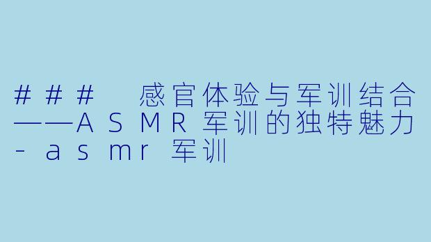 ### 感官体验与军训结合——ASMR军训的独特魅力
