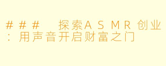 ### 探索ASMR创业：用声音开启财富之门