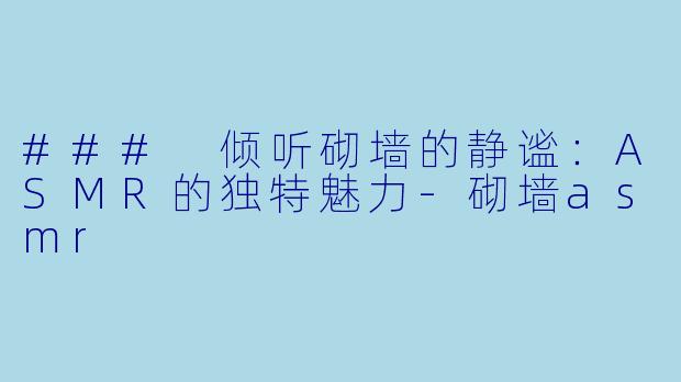 ### 倾听砌墙的静谧:ASMR的独特魅力