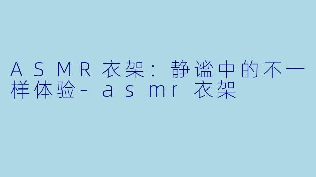 ASMR衣架：静谧中的不一样体验-asmr衣架