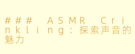 ### ASMR Crinkling：探索声音的魅力