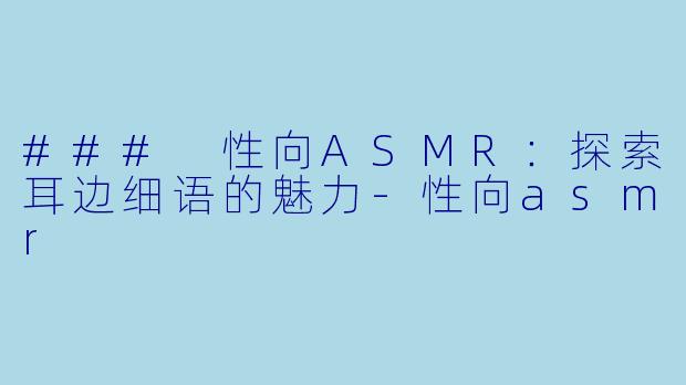 ### 性向ASMR：探索耳边细语的魅力