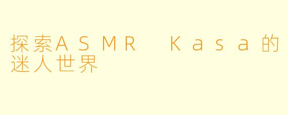 探索ASMR Kasa的迷人世界