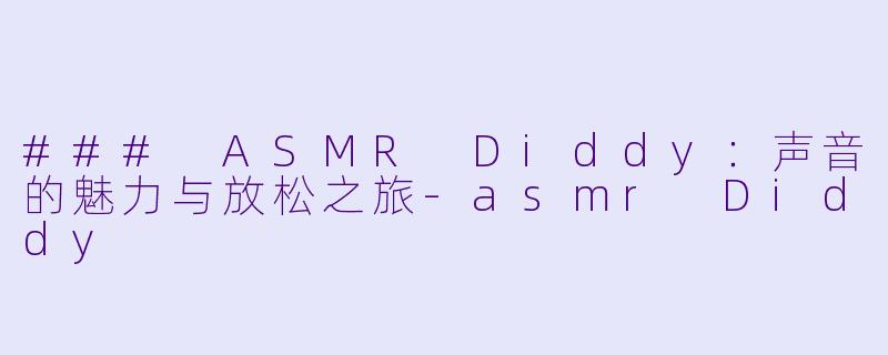 ### ASMR Diddy：声音的魅力与放松之旅-asmr Diddy