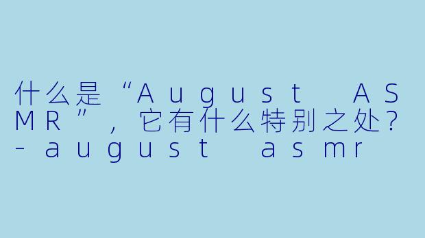 什么是“August ASMR”,它有什么特别之处?