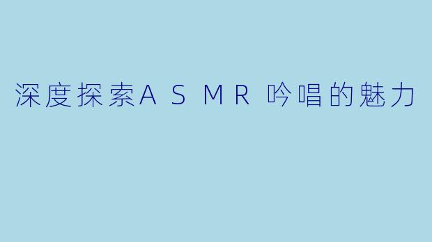 深度探索ASMR吟唱的魅力