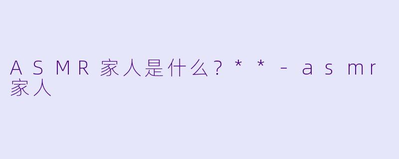ASMR家人是什么?**