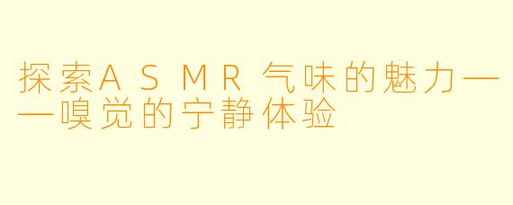 探索ASMR气味的魅力——嗅觉的宁静体验