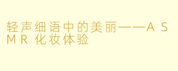 轻声细语中的美丽——ASMR化妆体验