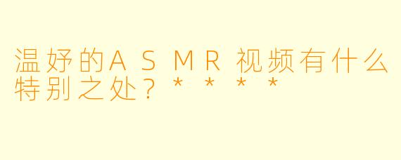 温妤的ASMR视频有什么特别之处?****