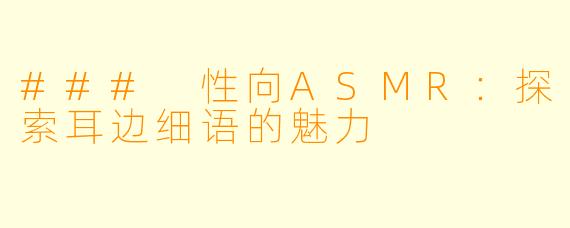 ### 性向ASMR：探索耳边细语的魅力