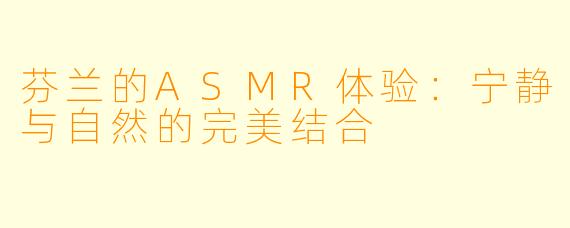 芬兰的ASMR体验:宁静与自然的完美结合