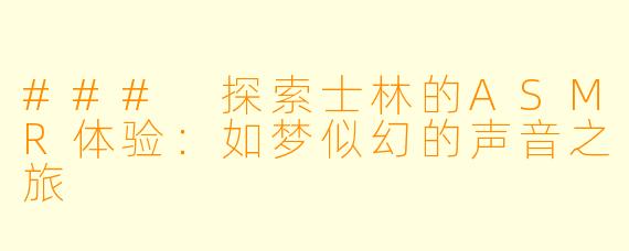 ### 探索士林的ASMR体验:如梦似幻的声音之旅