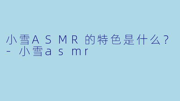 小雪ASMR的特色是什么？