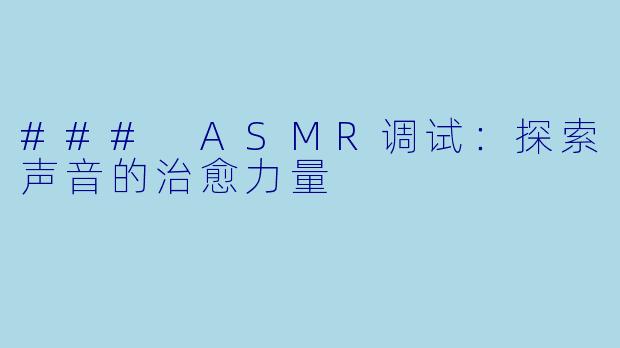 ### ASMR调试：探索声音的治愈力量
