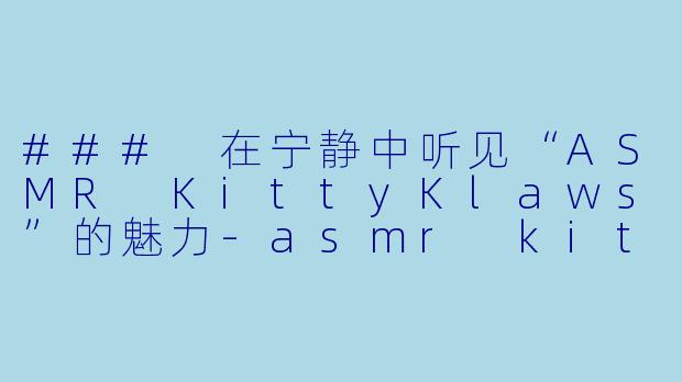 ### 在宁静中听见“ASMR KittyKlaws”的魅力