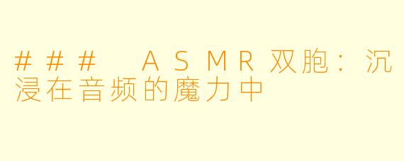 ### ASMR双胞:沉浸在音频的魔力中