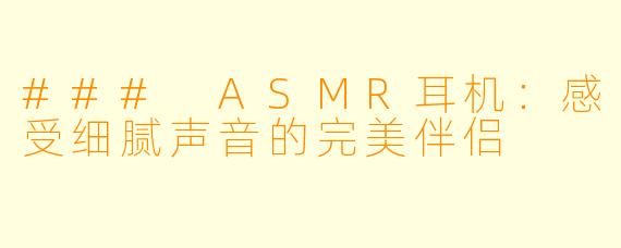 ### ASMR耳机：感受细腻声音的完美伴侣
